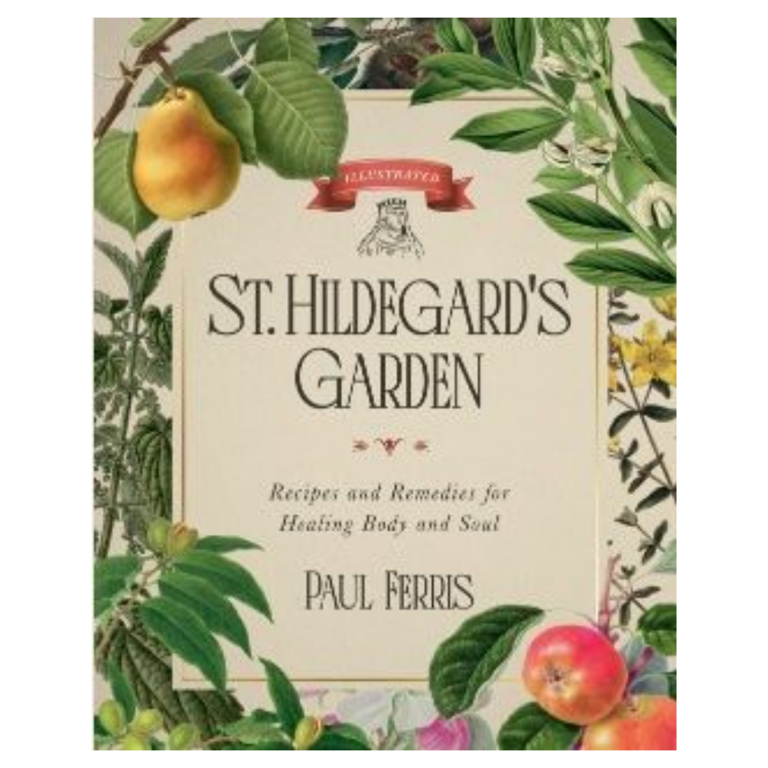 St Hildegard’s Garden: Recipes and Remedies for Healing Body and Soul