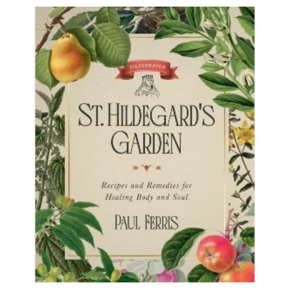 St Hildegard’s Garden: Recipes and Remedies for Healing Body and Soul