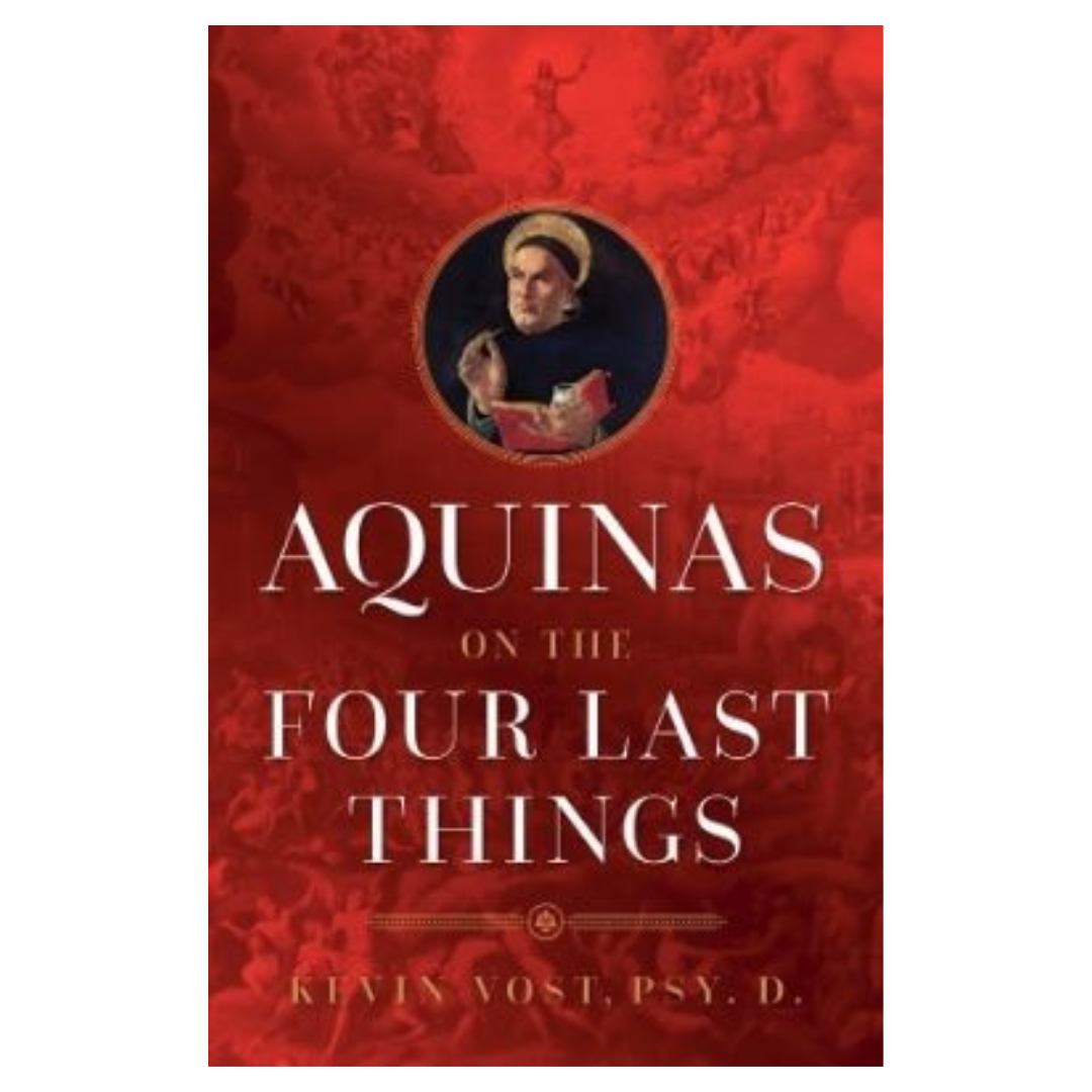Aquinas on the Four Last Things: Everything You Need To Know About Death, Judgment, Heaven, and Hell