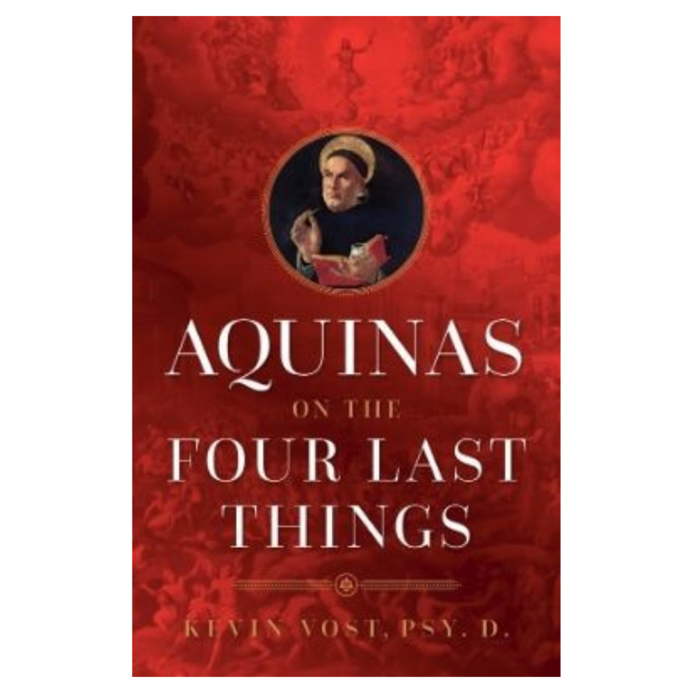 Aquinas on the Four Last Things: Everything You Need To Know About Death, Judgment, Heaven, and Hell