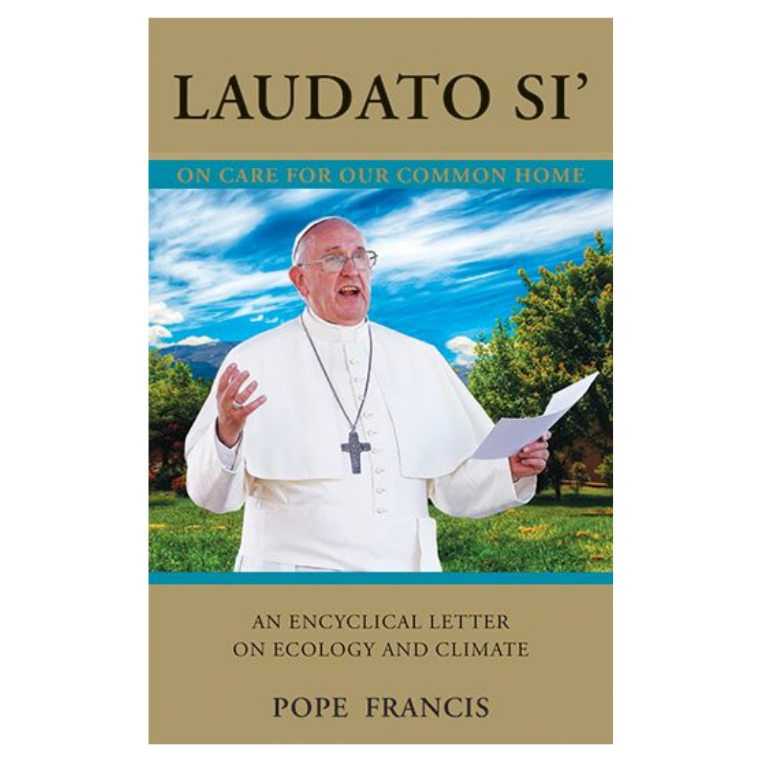 Laudato Si' (Praise Be to You): On Care For Our Common Home