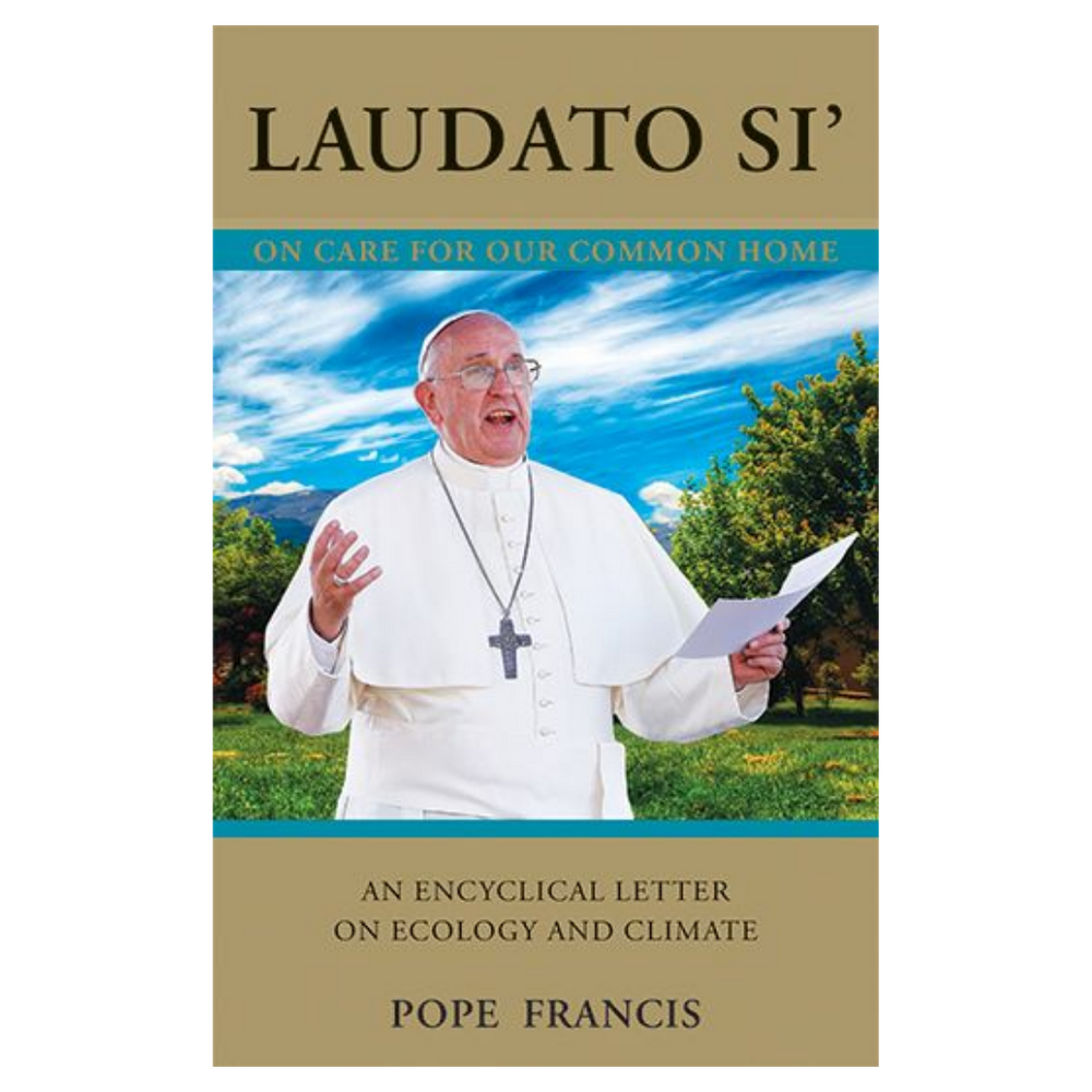 Laudato Si' (Praise Be to You): On Care For Our Common Home