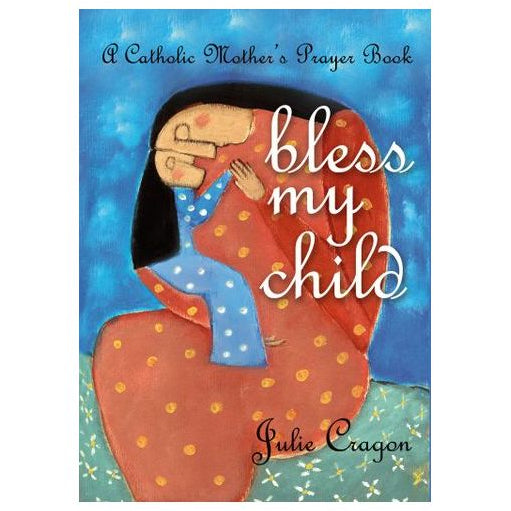 Bless My Child: A Catholic Mother's Prayer Book