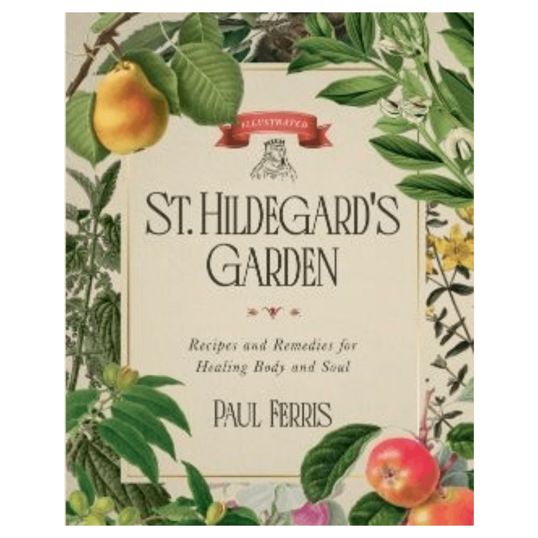St Hildegard’s Garden: Recipes and Remedies for Healing Body and Soul
